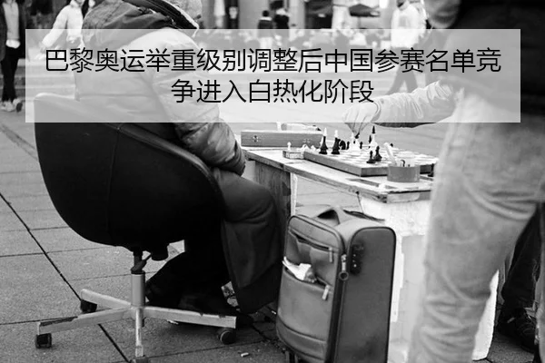 巴黎奥运举重级别调整后中国参赛名单竞争进入白热化阶段