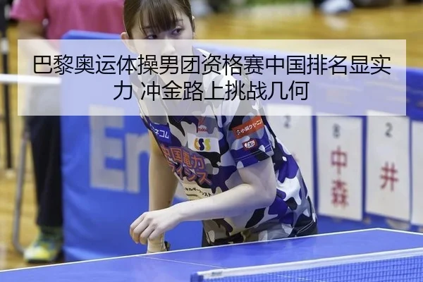 巴黎奥运体操男团资格赛中国排名显实力 冲金路上挑战几何