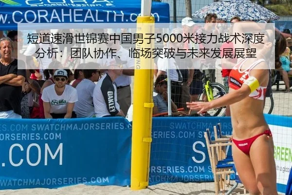 短道速滑世锦赛中国男子5000米接力战术深度分析：团队协作、临场突破与未来发展展望