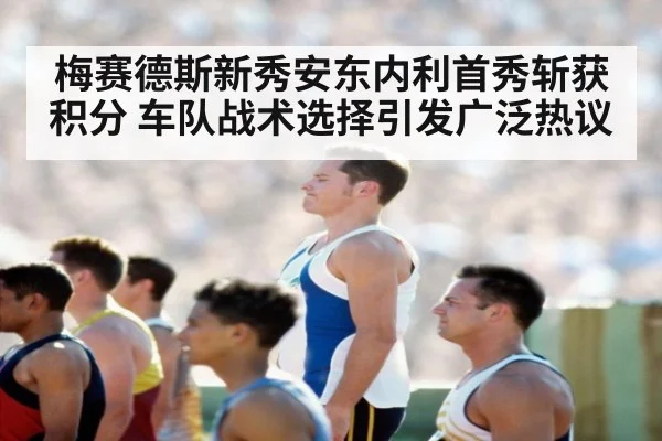梅赛德斯新秀安东内利首秀斩获积分 车队战术选择引发广泛热议