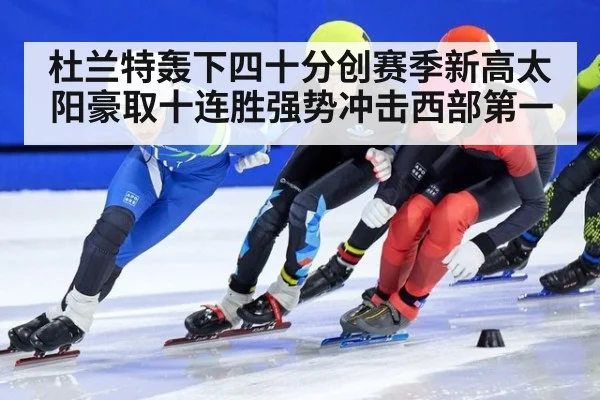 杜兰特轰下四十分创赛季新高太阳豪取十连胜强势冲击西部第一