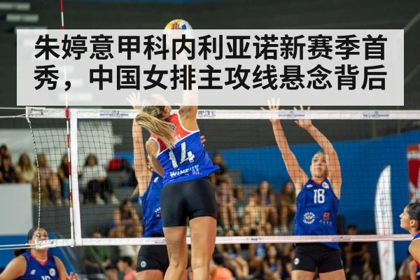 朱婷意甲科内利亚诺新赛季首秀,中国女排主攻线悬念背后