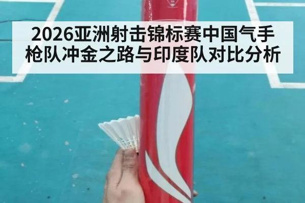 2026亚洲射击锦标赛中国气手枪队冲金之路与印度队对比分析